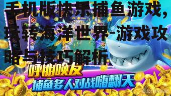 手机版快乐捕鱼游戏,玩转海洋世界-游戏攻略与技巧解析