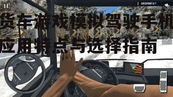 三、如何选择合适的货车游戏模拟驾驶手机应用