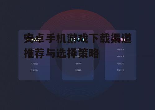 安卓手机游戏下载渠道推荐与选择策略