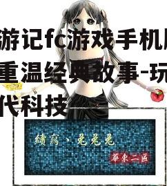 西游记fc游戏手机版，重温经典故事-玩转现代科技