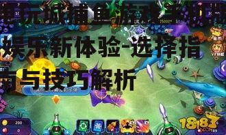 三、手机版捕鱼游戏的操作技巧