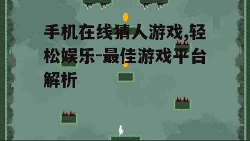 手机在线猜人游戏,轻松娱乐-最佳游戏平台解析