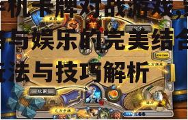 手机卡牌对战游戏,策略与娱乐的完美结合-玩法与技巧解析