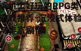 手机上好玩的RPG类游戏推荐-沉浸式体验与丰富剧情