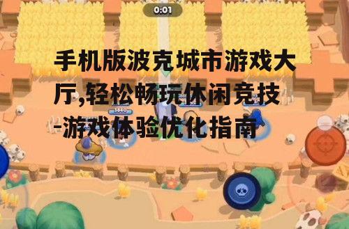 手机版波克城市游戏大厅,轻松畅玩休闲竞技-游戏体验优化指南