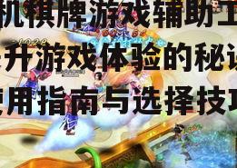 手机棋牌游戏辅助工具,提升游戏体验的秘诀-使用指南与选择技巧