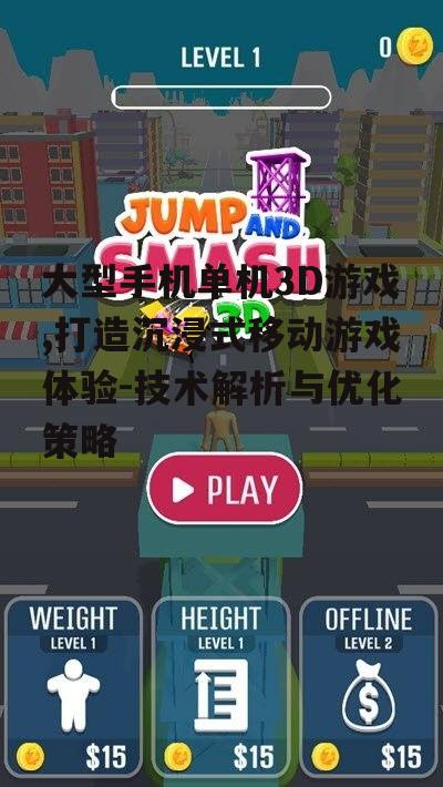 大型手机单机3D游戏,打造沉浸式移动游戏体验-技术解析与优化策略