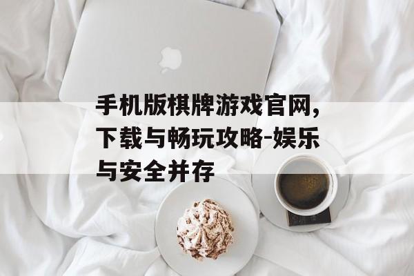 手机版棋牌游戏官网,下载与畅玩攻略-娱乐与安全并存