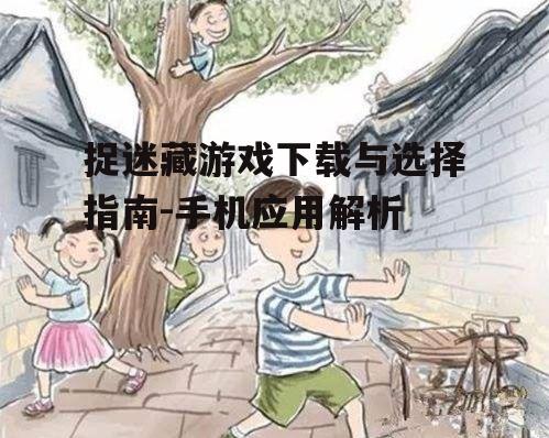 捉迷藏游戏下载与选择指南-手机应用解析