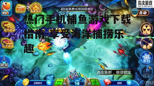 热门手机捕鱼游戏下载指南-享受海洋捕捞乐趣