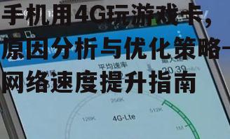 手机用4G玩游戏卡,原因分析与优化策略-网络速度提升指南