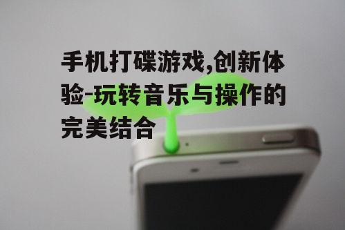 手机打碟游戏,创新体验-玩转音乐与操作的完美结合