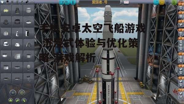 手机安卓太空飞船游戏,沉浸式体验与优化策略-游戏解析