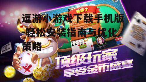 逗游小游戏下载手机版-轻松安装指南与优化策略