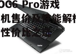 ROG6 Pro游戏手机售价及性能解析-高性价比之选