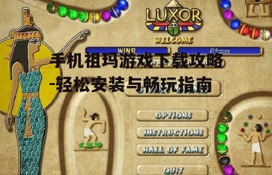 手机祖玛游戏下载攻略-轻松安装与畅玩指南