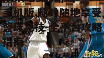 二、NBA 2010游戏手机版下载与安装