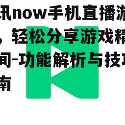 腾讯now手机直播游戏，轻松分享游戏精彩瞬间-功能解析与技巧指南
