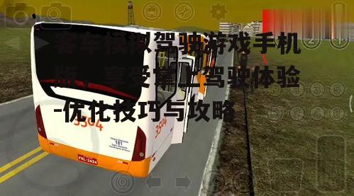 客车模拟驾驶游戏手机版，享受掌上驾驶体验-优化技巧与攻略