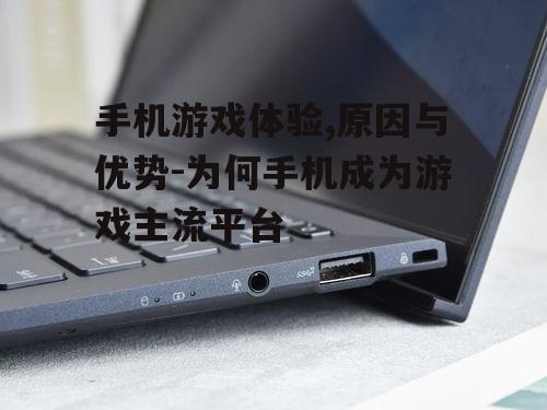 手机游戏体验,原因与优势-为何手机成为游戏主流平台
