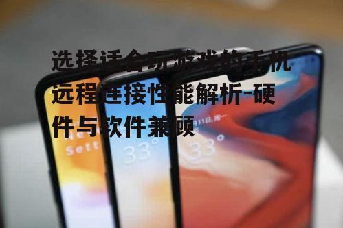 选择适合玩游戏的手机远程连接性能解析-硬件与软件兼顾