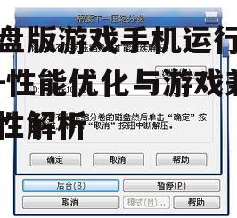 硬盘版游戏手机运行指南-性能优化与游戏兼容性解析