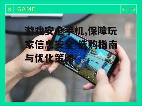 游戏安全手机,保障玩家信息安全-选购指南与优化策略