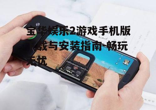 二、安装宝华娱乐2游戏手机版注意事项