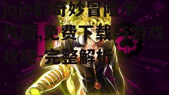 jojo的奇妙冒险手机版,免费下载与游戏攻略-完整解析
