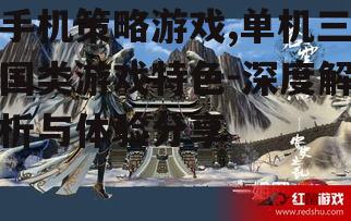 手机策略游戏,单机三国类游戏特色-深度解析与体验分享