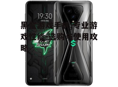二、黑鲨游戏手机选购指南