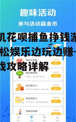 手机花呗捕鱼挣钱游戏,轻松娱乐边玩边赚-游戏攻略详解