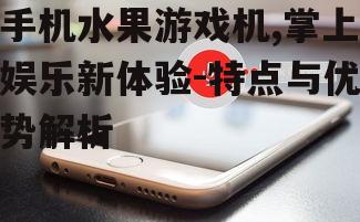 二、手机水果游戏机的优势