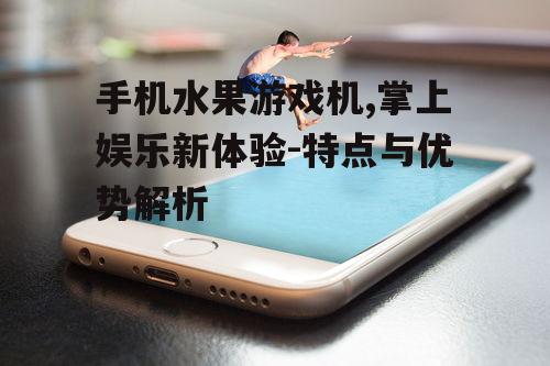 三、如何选择手机水果游戏机