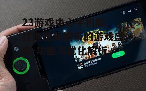 23游戏中心手机版,打造随身携带的游戏盛宴-功能与优化解析