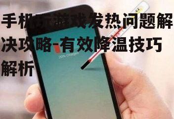 手机玩游戏发热问题解决攻略-有效降温技巧解析