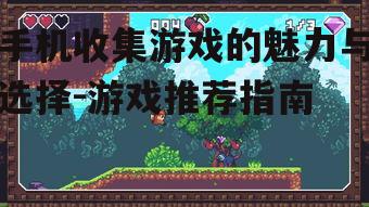 手机收集游戏的魅力与选择-游戏推荐指南