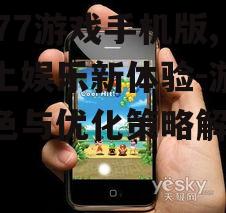 4377游戏手机版,掌上娱乐新体验-游戏特色与优化策略解析