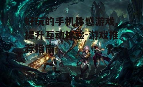 好玩的手机体感游戏,提升互动体验-游戏推荐指南