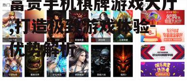 富贵手机棋牌游戏大厅,打造极致游戏体验-优势解析