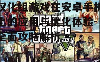 汉化组游戏在安卓手机上的应用与优化体验-全面攻略解析