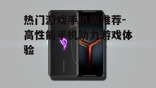 热门游戏手机版推荐-高性能手机助力游戏体验