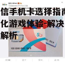 电信手机卡选择指南，优化游戏体验-解决方案解析