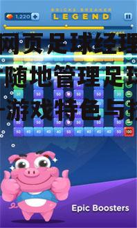 手机网页足球经理游戏,随时随地管理足球俱乐部-游戏特色与技巧解析