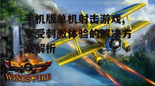 手机版单机射击游戏,享受刺激体验的解决方案解析