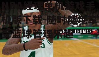 NBA经理单机游戏手机版下载-随时随地享受篮球管理乐趣