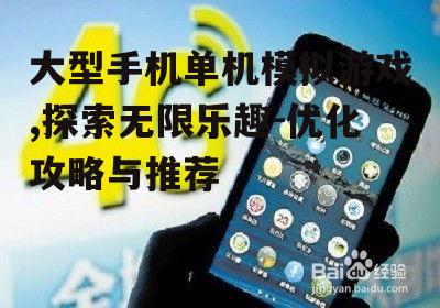 大型手机单机模拟游戏,探索无限乐趣-优化攻略与推荐