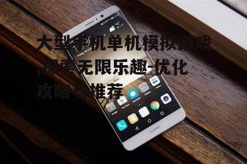 二、如何选择大型手机单机模拟游戏