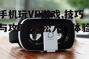 手机玩VR游戏,技巧与攻略-轻松入门体验