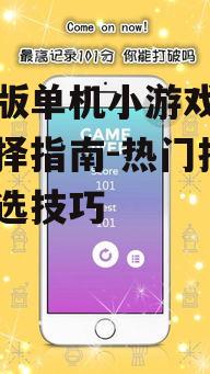 手机版单机小游戏下载与选择指南-热门推荐及挑选技巧